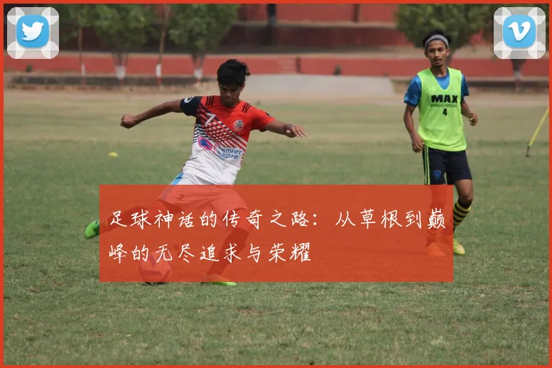 足球神话的传奇之路：从草根到巅峰的无尽追求与荣耀