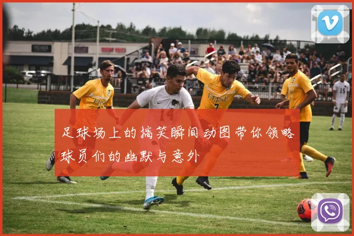 足球场上的搞笑瞬间动图带你领略球员们的幽默与意外